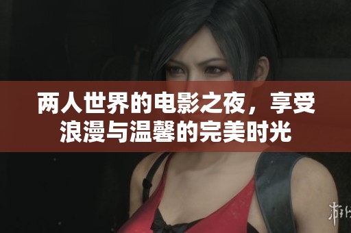 两人世界的电影之夜，享受浪漫与温馨的完美时光