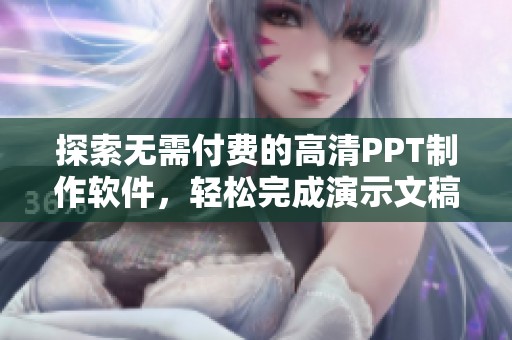 探索无需付费的高清PPT制作软件，轻松完成演示文稿