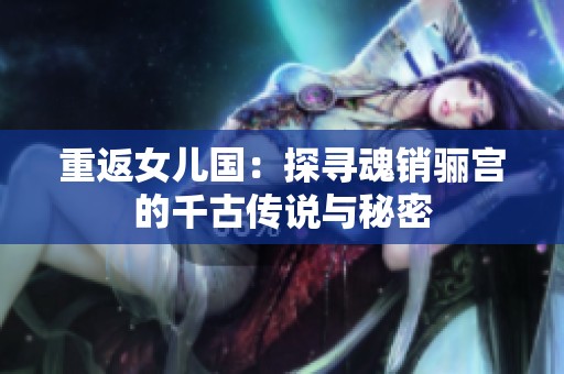 重返女儿国：探寻魂销骊宫的千古传说与秘密