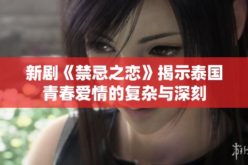 新剧《禁忌之恋》揭示泰国青春爱情的复杂与深刻