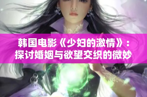 韩国电影《少妇的激情》：探讨婚姻与欲望交织的微妙关系