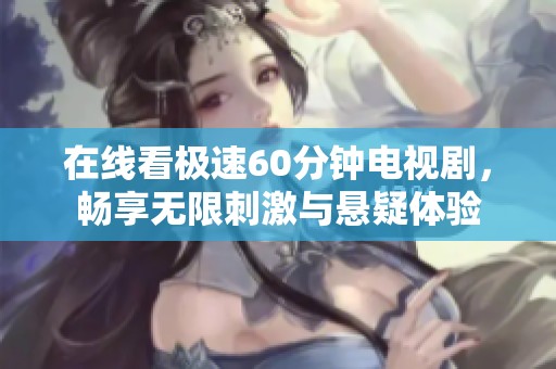 在线看极速60分钟电视剧，畅享无限刺激与悬疑体验