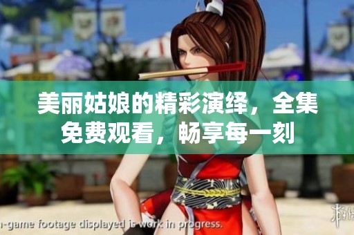 美丽姑娘的精彩演绎，全集免费观看，畅享每一刻