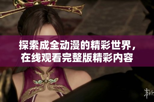 探索成全动漫的精彩世界，在线观看完整版精彩内容