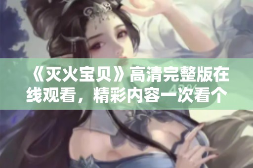《灭火宝贝》高清完整版在线观看，精彩内容一次看个够