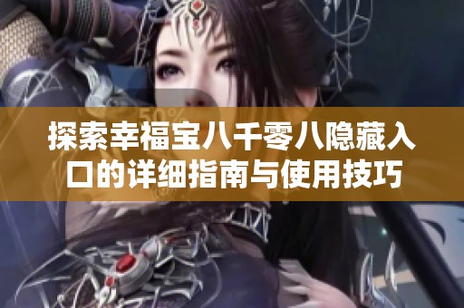 探索幸福宝八千零八隐藏入口的详细指南与使用技巧