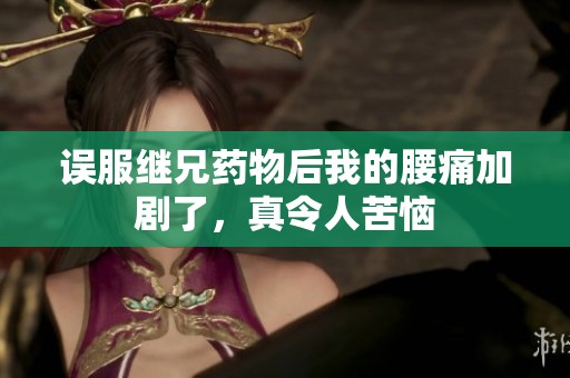 误服继兄药物后我的腰痛加剧了，真令人苦恼