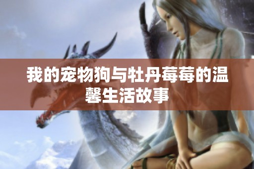 我的宠物狗与牡丹莓莓的温馨生活故事