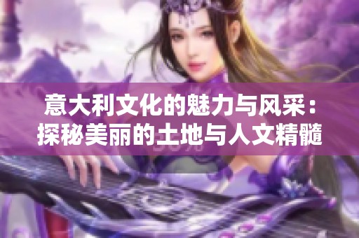 意大利文化的魅力与风采：探秘美丽的土地与人文精髓