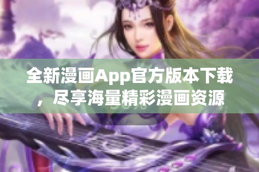 全新漫画App官方版本下载，尽享海量精彩漫画资源