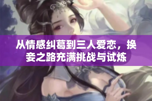 从情感纠葛到三人爱恋，换妾之路充满挑战与试炼