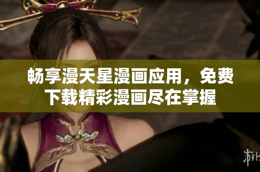 畅享漫天星漫画应用，免费下载精彩漫画尽在掌握