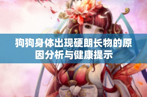 狗狗身体出现硬朗长物的原因分析与健康提示