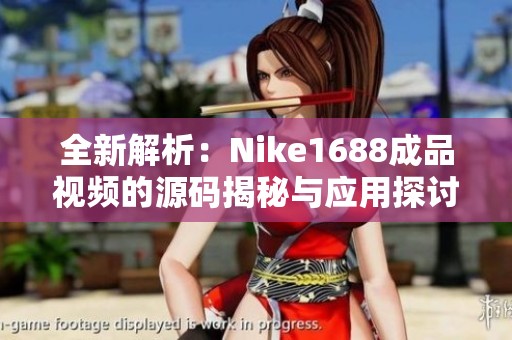 全新解析：Nike1688成品视频的源码揭秘与应用探讨
