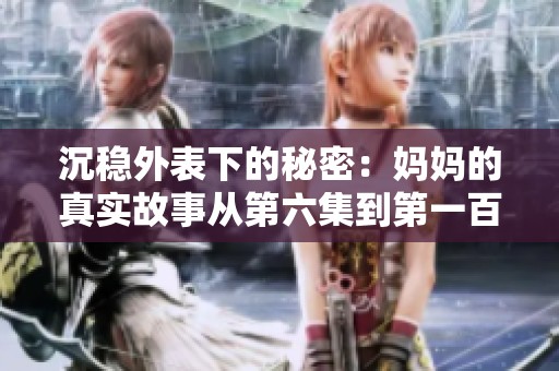 沉稳外表下的秘密：妈妈的真实故事从第六集到第一百集