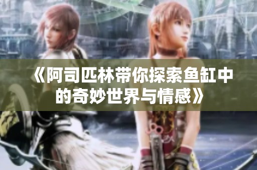 《阿司匹林带你探索鱼缸中的奇妙世界与情感》