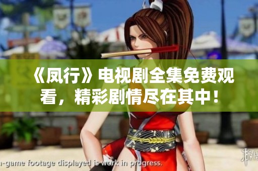 《凤行》电视剧全集免费观看，精彩剧情尽在其中！