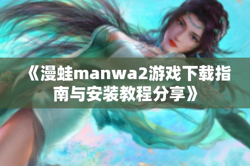《漫蛙manwa2游戏下载指南与安装教程分享》