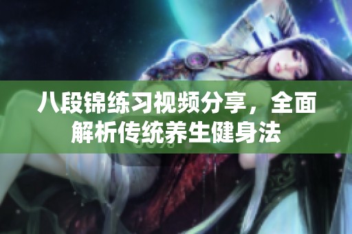 八段锦练习视频分享，全面解析传统养生健身法