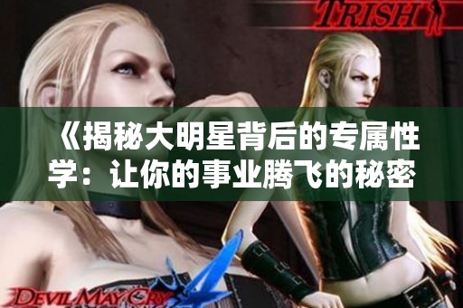 《揭秘大明星背后的专属性学：让你的事业腾飞的秘密》