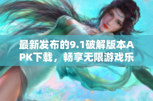 最新发布的9.1破解版本APK下载，畅享无限游戏乐趣