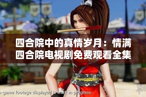 四合院中的真情岁月：情满四合院电视剧免费观看全集探索