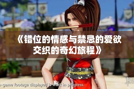 《错位的情感与禁忌的爱欲交织的奇幻旅程》