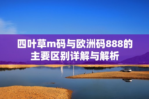 四叶草m码与欧洲码888的主要区别详解与解析
