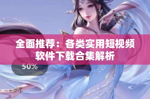 全面推荐：各类实用短视频软件下载合集解析