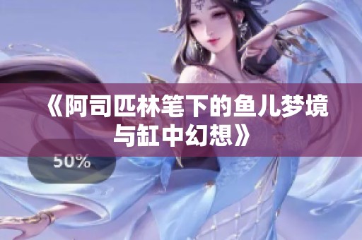 《阿司匹林笔下的鱼儿梦境与缸中幻想》