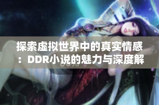 探索虚拟世界中的真实情感：DDR小说的魅力与深度解析