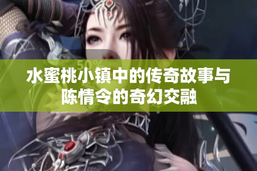 水蜜桃小镇中的传奇故事与陈情令的奇幻交融