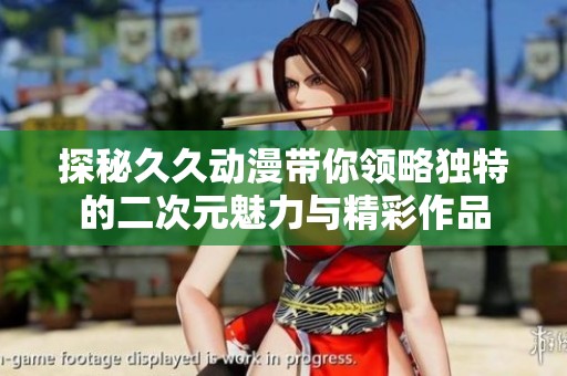 探秘久久动漫带你领略独特的二次元魅力与精彩作品