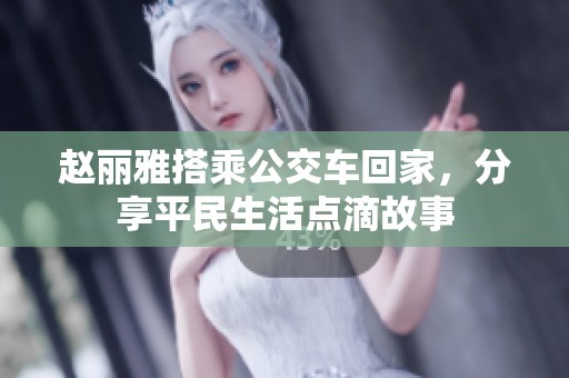 赵丽雅搭乘公交车回家，分享平民生活点滴故事