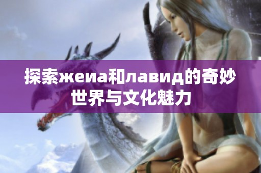 探索жеиа和лавид的奇妙世界与文化魅力