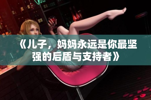 《儿子，妈妈永远是你最坚强的后盾与支持者》