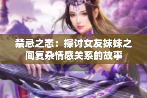 禁忌之恋：探讨女友妹妹之间复杂情感关系的故事