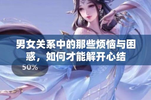男女关系中的那些烦恼与困惑，如何才能解开心结