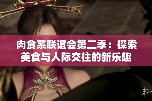 肉食系联谊会第二季：探索美食与人际交往的新乐趣