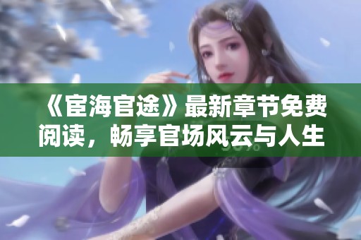 《宦海官途》最新章节免费阅读，畅享官场风云与人生百态