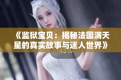 《监狱宝贝：揭秘法国满天星的真实故事与迷人世界》