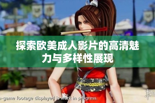 探索欧美成人影片的高清魅力与多样性展现