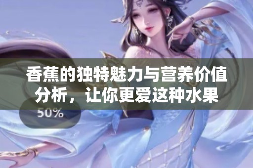 香蕉的独特魅力与营养价值分析，让你更爱这种水果
