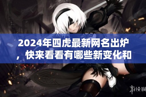 2024年四虎最新网名出炉，快来看看有哪些新变化和特色