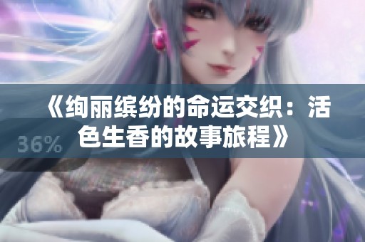 《绚丽缤纷的命运交织：活色生香的故事旅程》