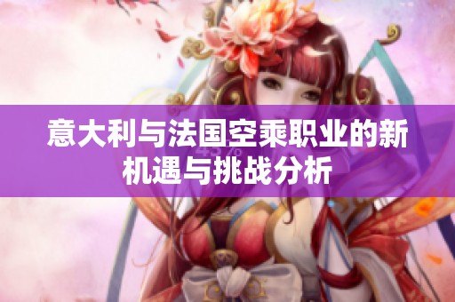 意大利与法国空乘职业的新机遇与挑战分析