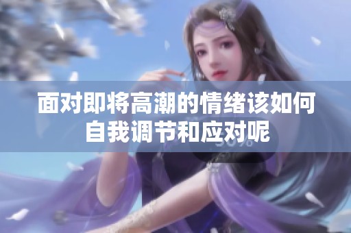 面对即将高潮的情绪该如何自我调节和应对呢