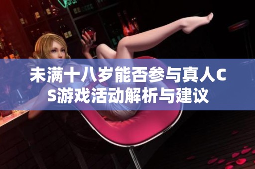 未满十八岁能否参与真人CS游戏活动解析与建议