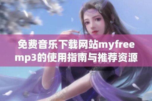 免费音乐下载网站myfreemp3的使用指南与推荐资源