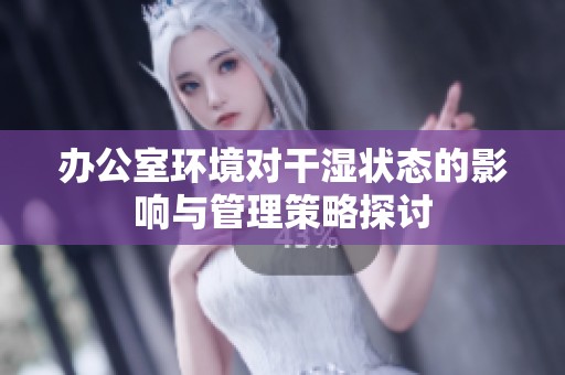 办公室环境对干湿状态的影响与管理策略探讨